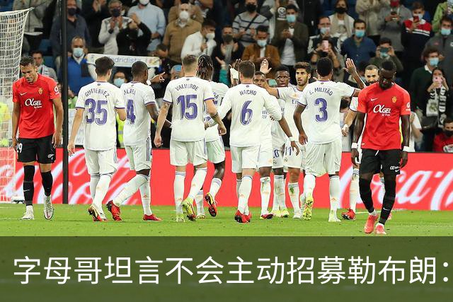 字母哥坦言不会主动招募勒布朗：他向来能做出正确选择