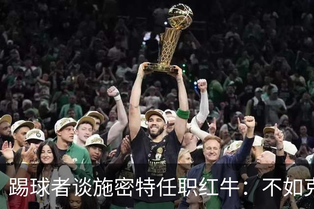 踢球者谈施密特任职红牛：不如克洛普亲民，但一样有鲜明个性